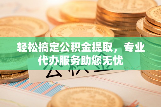 玉树轻松搞定公积金提取，专业代办服务助您无忧