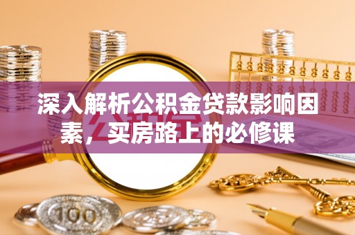 玉树深入解析公积金贷款影响因素，买房路上的必修课