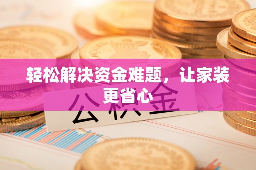 玉树轻松解决资金难题，让家装更省心