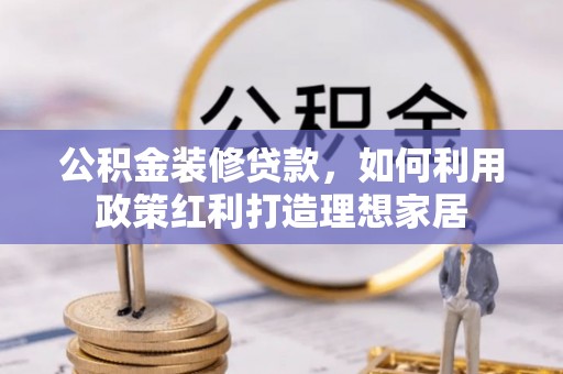 玉树公积金装修贷款，如何利用政策红利打造理想家居