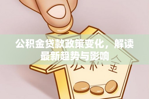 玉树公积金贷款政策变化，解读最新趋势与影响