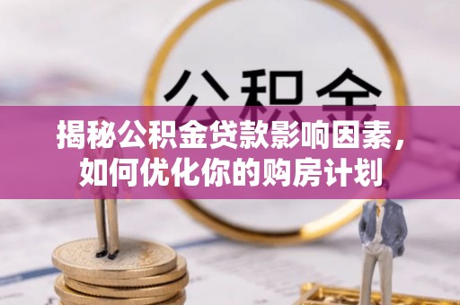 玉树揭秘公积金贷款影响因素，如何优化你的购房计划
