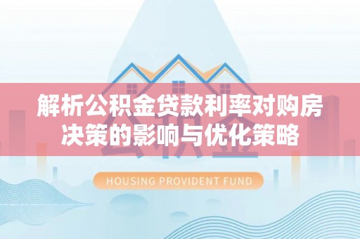 玉树解析公积金贷款利率对购房决策的影响与优化策略