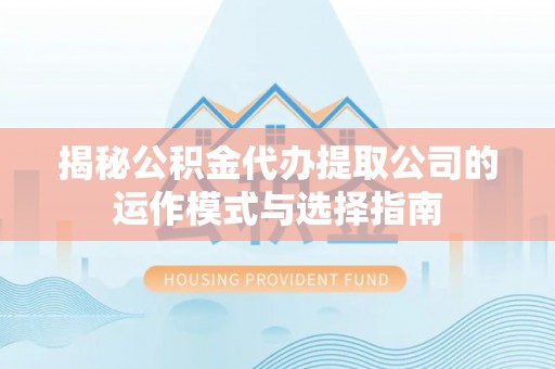 玉树揭秘公积金代办提取公司的运作模式与选择指南