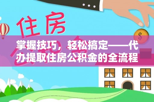 玉树掌握技巧，轻松搞定——代办提取住房公积金的全流程解析