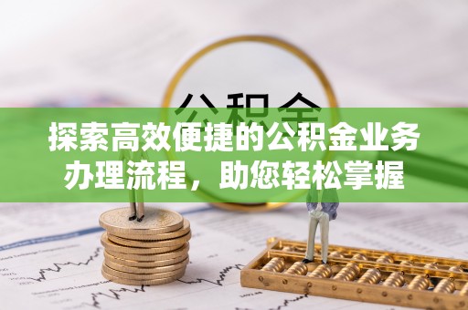 玉树探索高效便捷的公积金业务办理流程，助您轻松掌握