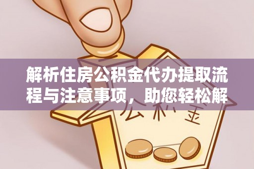 玉树解析住房公积金代办提取流程与注意事项，助您轻松解决资金难题