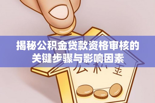 玉树揭秘公积金贷款资格审核的关键步骤与影响因素