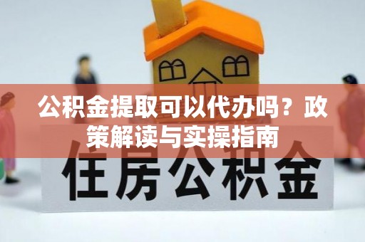 玉树公积金提取可以代办吗？政策解读与实操指南