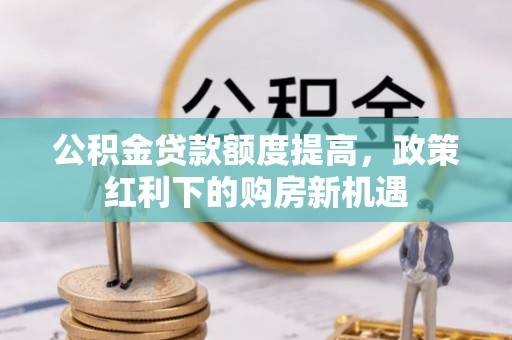 玉树公积金贷款额度提高，政策红利下的购房新机遇