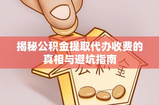 玉树揭秘公积金提取代办收费的真相与避坑指南