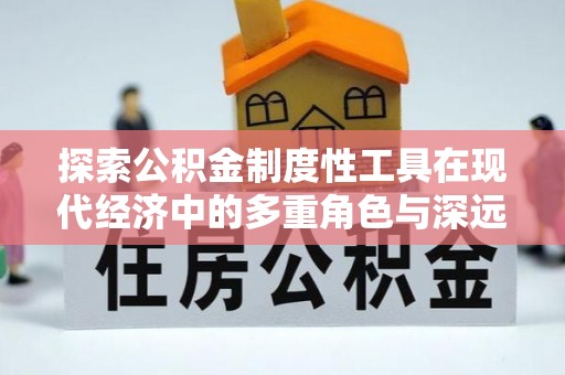 玉树探索公积金制度性工具在现代经济中的多重角色与深远影响