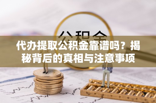 玉树代办提取公积金靠谱吗？揭秘背后的真相与注意事项
