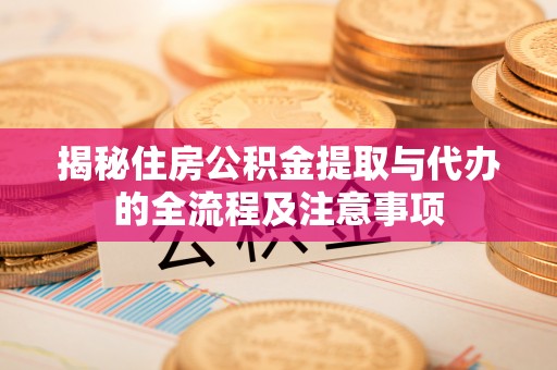 玉树揭秘住房公积金提取与代办的全流程及注意事项