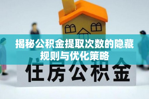 玉树揭秘公积金提取次数的隐藏规则与优化策略