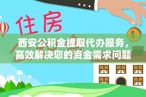 玉树西安公积金提取代办服务，高效解决您的资金需求问题