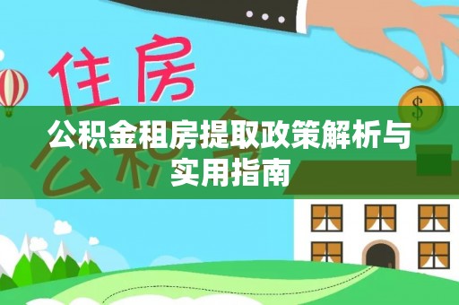 玉树公积金租房提取政策解析与实用指南