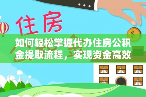 玉树如何轻松掌握代办住房公积金提取流程，实现资金高效利用