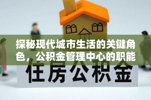 玉树探秘现代城市生活的关键角色，公积金管理中心的职能与影响