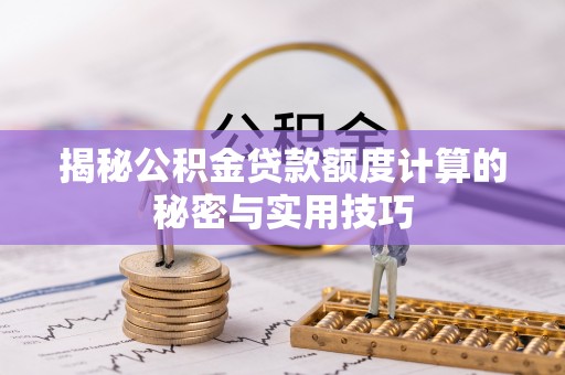 玉树揭秘公积金贷款额度计算的秘密与实用技巧