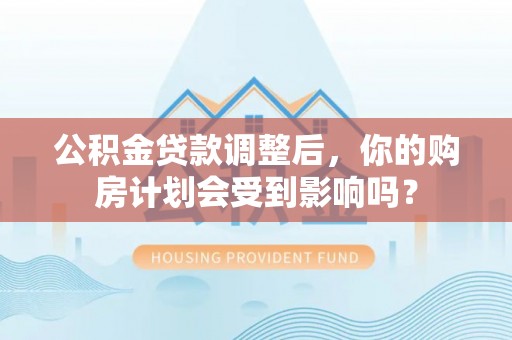 玉树公积金贷款调整后，你的购房计划会受到影响吗？