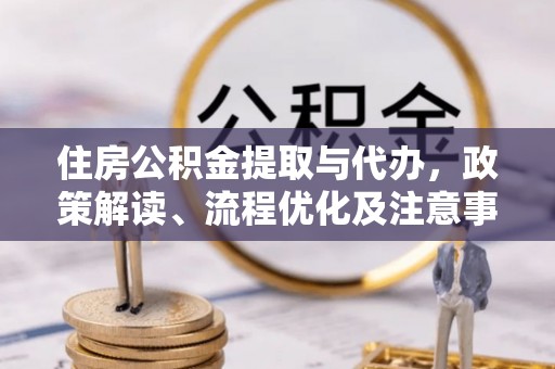 玉树住房公积金提取与代办，政策解读、流程优化及注意事项