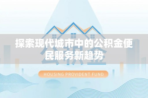 玉树探索现代城市中的公积金便民服务新趋势