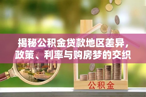 玉树揭秘公积金贷款地区差异，政策、利率与购房梦的交织