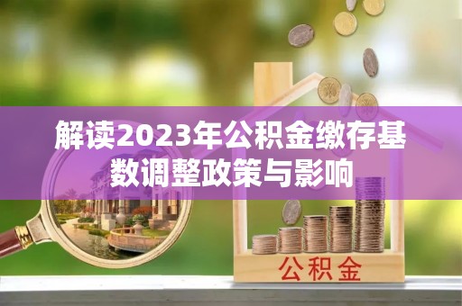 玉树解读2023年公积金缴存基数调整政策与影响