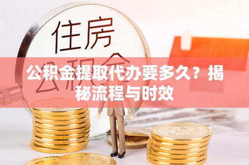 玉树公积金提取代办要多久？揭秘流程与时效