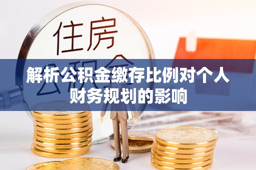 玉树解析公积金缴存比例对个人财务规划的影响