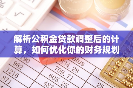 玉树解析公积金贷款调整后的计算，如何优化你的财务规划
