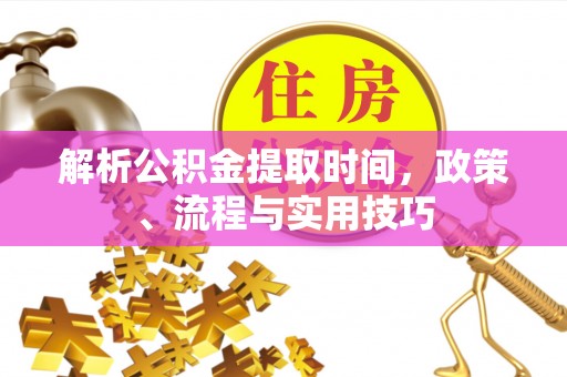 玉树解析公积金提取时间，政策、流程与实用技巧