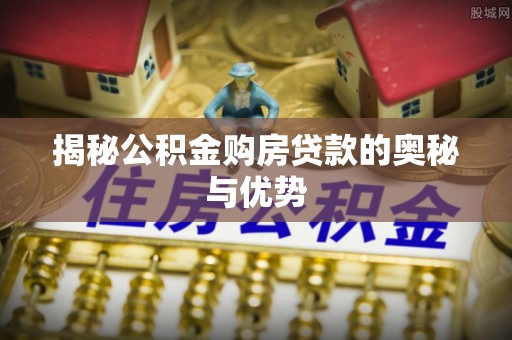 玉树揭秘公积金购房贷款的奥秘与优势