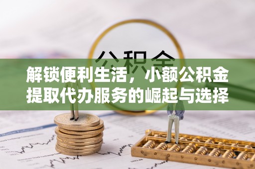 玉树解锁便利生活，小额公积金提取代办服务的崛起与选择