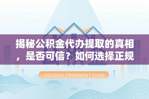 玉树揭秘公积金代办提取的真相，是否可信？如何选择正规服务？