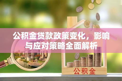玉树公积金贷款政策变化，影响与应对策略全面解析