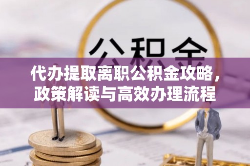 玉树代办提取离职公积金攻略，政策解读与高效办理流程