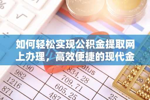 玉树如何轻松实现公积金提取网上办理，高效便捷的现代金融服务
