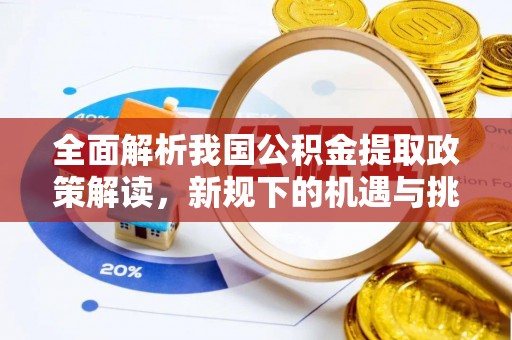 玉树全面解析我国公积金提取政策解读，新规下的机遇与挑战