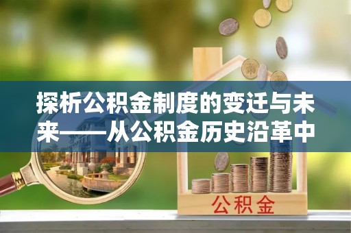 玉树探析公积金制度的变迁与未来——从公积金历史沿革中读懂社会福利发展