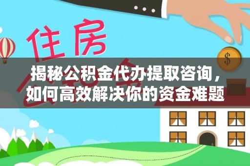 玉树揭秘公积金代办提取咨询，如何高效解决你的资金难题