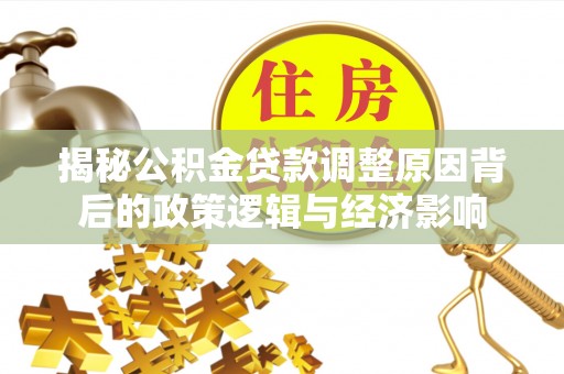 玉树揭秘公积金贷款调整原因背后的政策逻辑与经济影响
