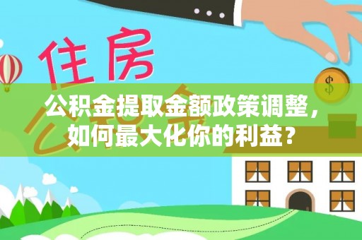 玉树公积金提取金额政策调整，如何最大化你的利益？