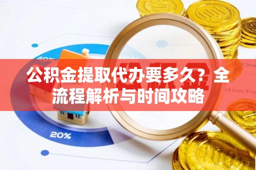 玉树公积金提取代办要多久？全流程解析与时间攻略