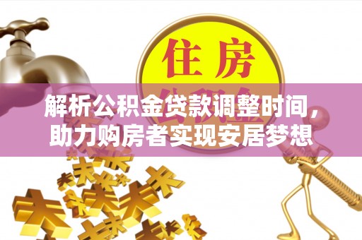 玉树解析公积金贷款调整时间，助力购房者实现安居梦想