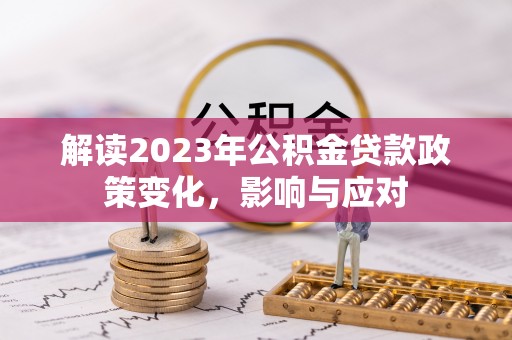 玉树解读2023年公积金贷款政策变化，影响与应对