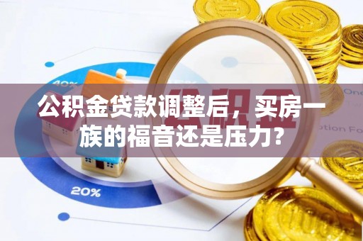 玉树公积金贷款调整后，买房一族的福音还是压力？