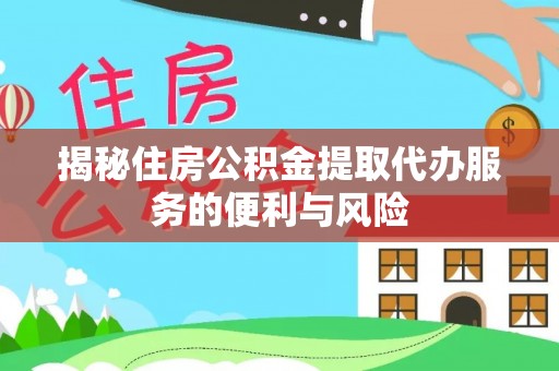 玉树揭秘住房公积金提取代办服务的便利与风险