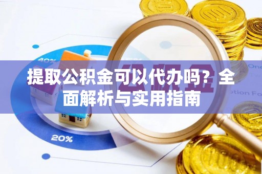 玉树提取公积金可以代办吗？全面解析与实用指南